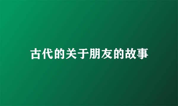 古代的关于朋友的故事