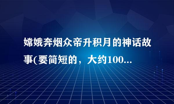 嫦娥奔烟众帝升积月的神话故事(要简短的，大约100字左右)