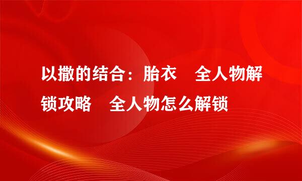 以撒的结合：胎衣 全人物解锁攻略 全人物怎么解锁