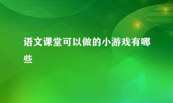 语文课堂可以做的小游戏有哪些