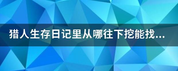 猎人生存日记里从哪往下挖能找到来自僵尸王真？