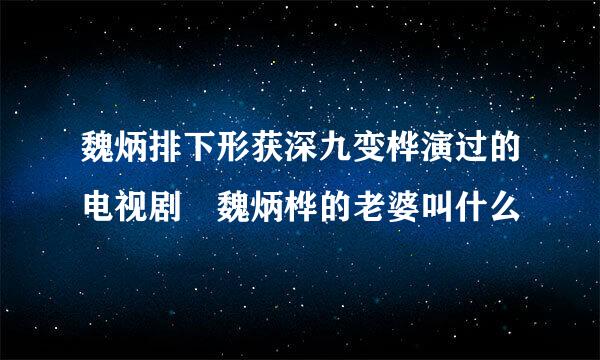 魏炳排下形获深九变桦演过的电视剧 魏炳桦的老婆叫什么