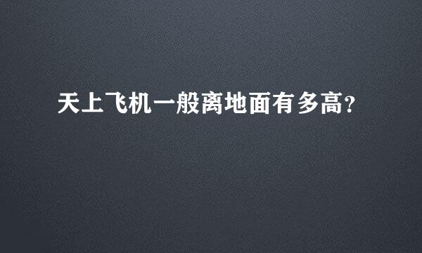 天上飞机一般离地面有多高？