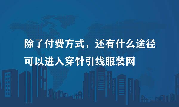 除了付费方式，还有什么途径可以进入穿针引线服装网