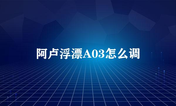 阿卢浮漂A03怎么调