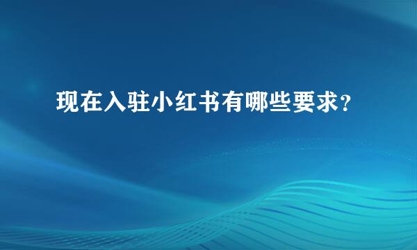 现在入驻小红书有哪些要求？