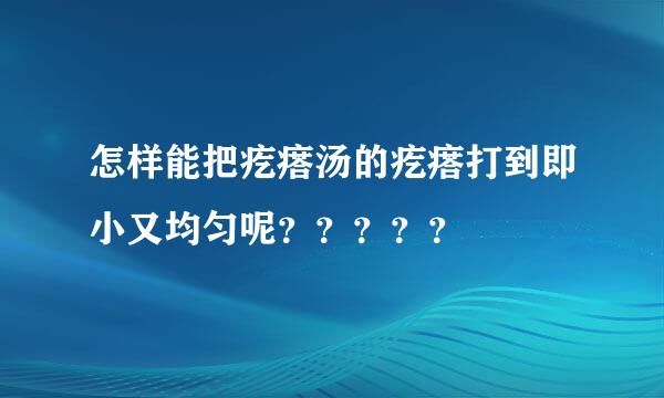 怎样能把疙瘩汤的疙瘩打到即小又均匀呢？？？？？