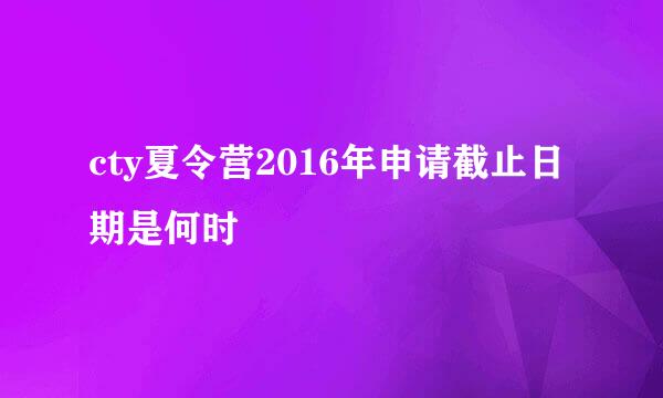 cty夏令营2016年申请截止日期是何时