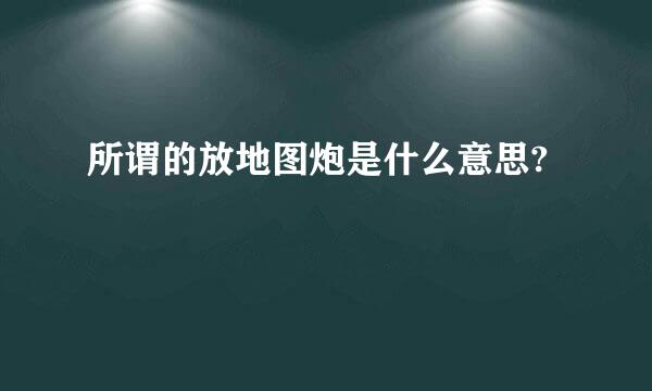 所谓的放地图炮是什么意思?