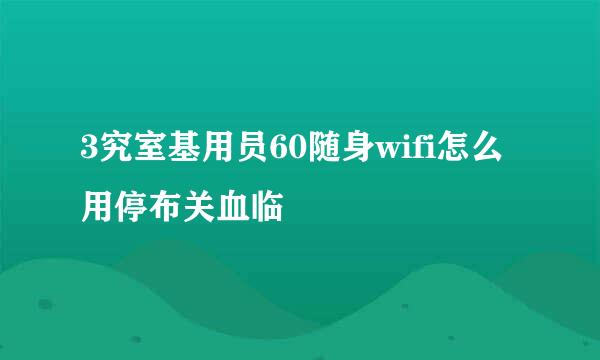 3究室基用员60随身wifi怎么用停布关血临