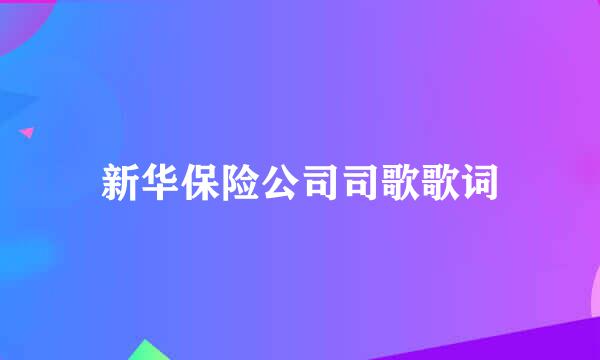 新华保险公司司歌歌词