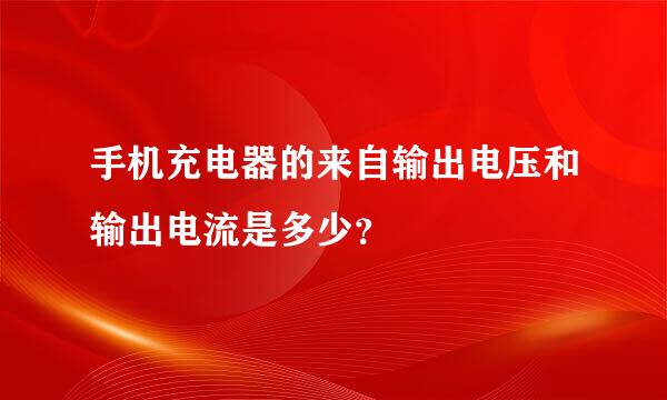 手机充电器的来自输出电压和输出电流是多少？