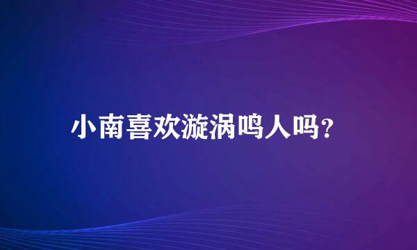 小南喜欢漩涡鸣人吗？