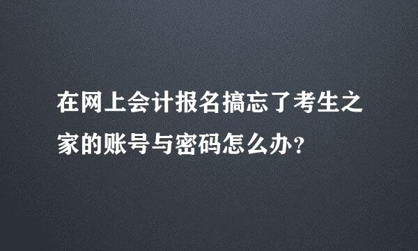 在网上会计报名搞忘了考生之家的账号与密码怎么办？