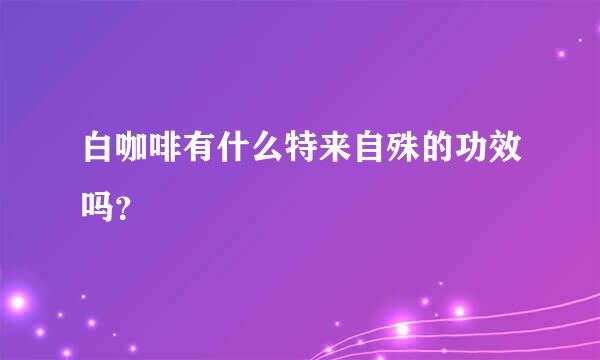 白咖啡有什么特来自殊的功效吗？