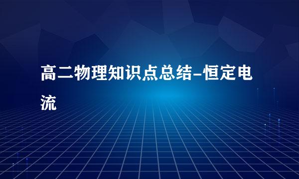 高二物理知识点总结-恒定电流