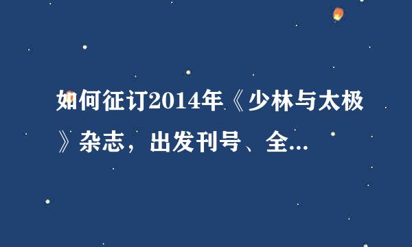 如何征订2014年《少林与太极》杂志，出发刊号、全年价格是多少。