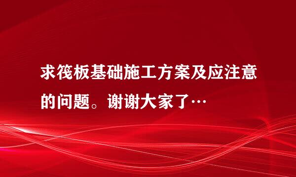 求筏板基础施工方案及应注意的问题。谢谢大家了…