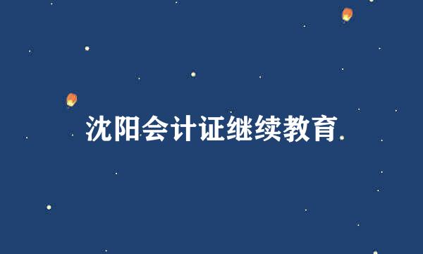 沈阳会计证继续教育