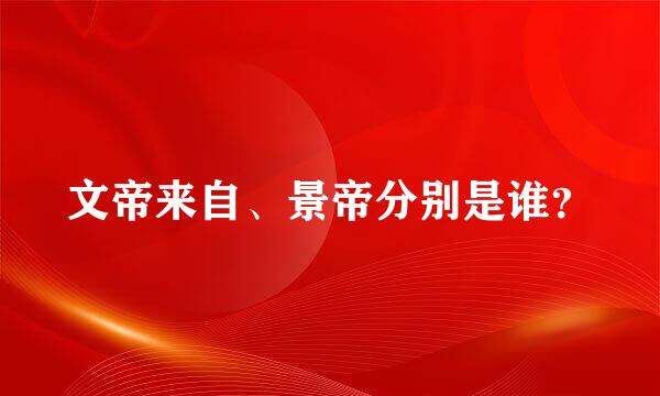 文帝来自、景帝分别是谁？