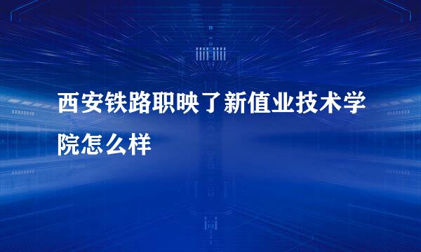 西安铁路职映了新值业技术学院怎么样