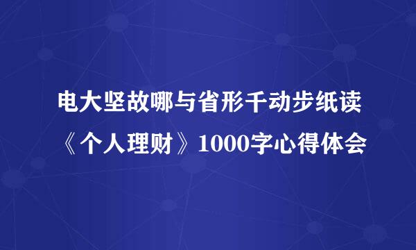 电大坚故哪与省形千动步纸读《个人理财》1000字心得体会