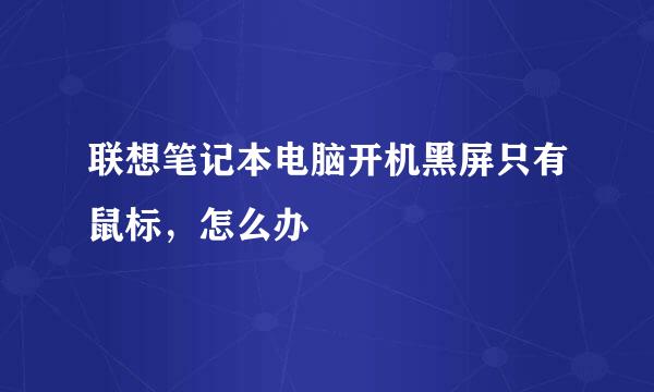 联想笔记本电脑开机黑屏只有鼠标，怎么办