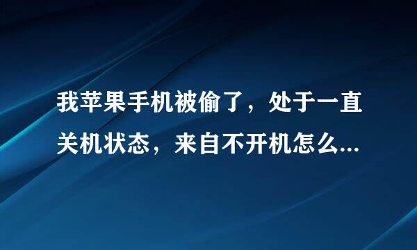 我苹果手机被偷了，处于一直关机状态，来自不开机怎么可以定位找到，