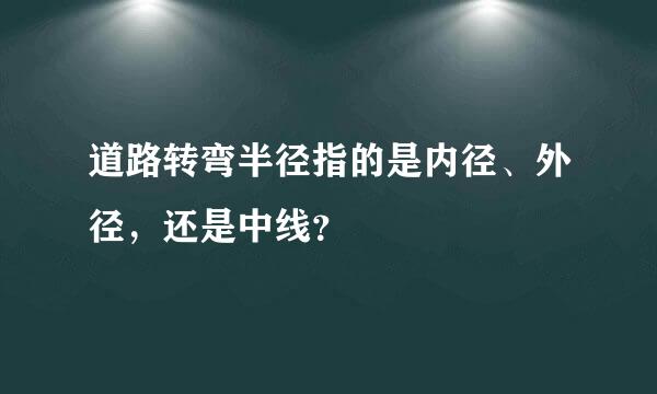 道路转弯半径指的是内径、外径，还是中线？