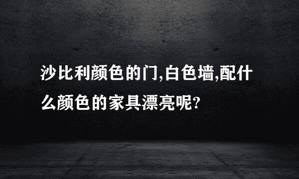 沙比利颜色的门,白色墙,配什么颜色的家具漂亮呢?