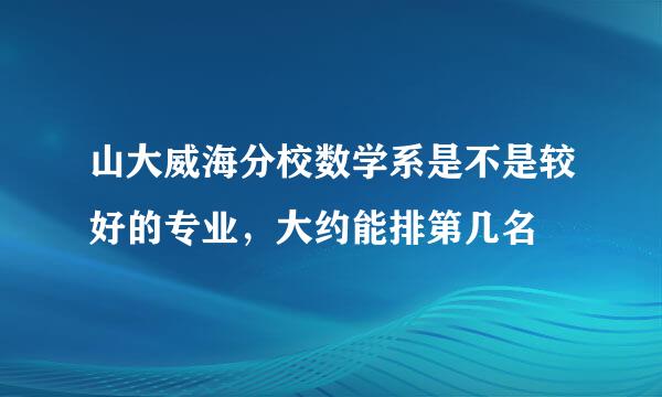 山大威海分校数学系是不是较好的专业，大约能排第几名