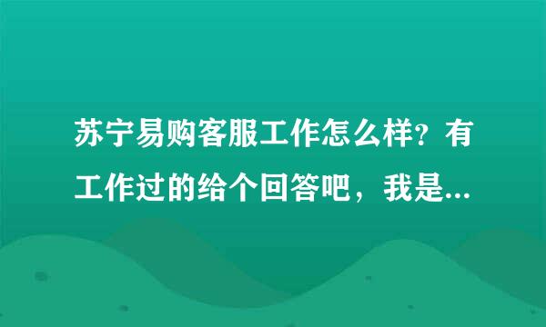 苏宁易购客服工作怎么样？有工作过的给个回答吧，我是应届毕业生，谢了各位。。。。