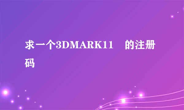 求一个3DMARK11 的注册码