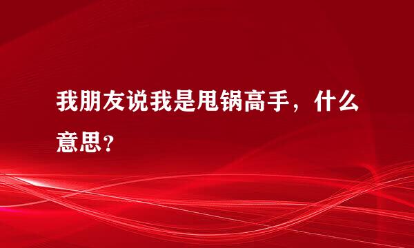 我朋友说我是甩锅高手，什么意思？