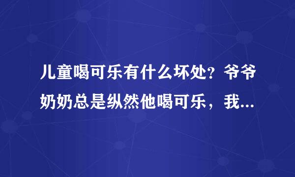 儿童喝可乐有什么坏处？爷爷奶奶总是纵然他喝可乐，我有点担心。