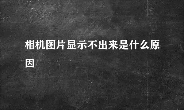 相机图片显示不出来是什么原因