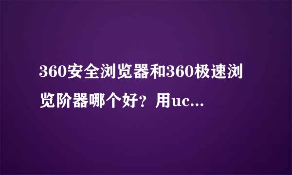 360安全浏览器和360极速浏览阶器哪个好？用uc浏览器好吗？