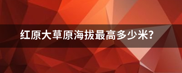 红原大草原海来自拔最高多少米？