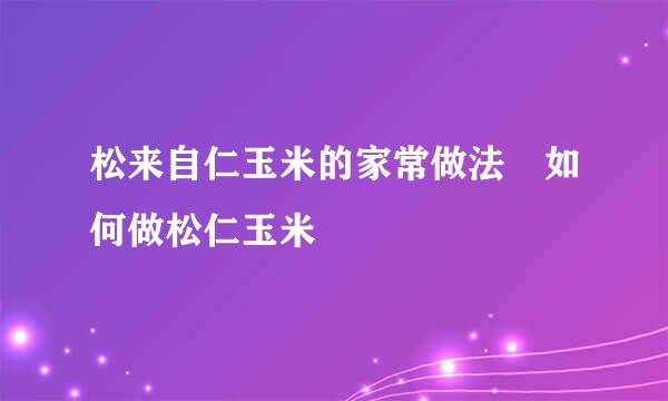 松来自仁玉米的家常做法 如何做松仁玉米