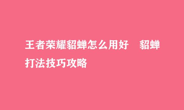 王者荣耀貂蝉怎么用好 貂蝉打法技巧攻略