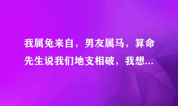 我属兔来自，男友属马，算命先生说我们地支相破，我想知道到底是什么意思，能化解吗？