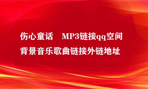 伤心童话 MP3链接qq空间背景音乐歌曲链接外链地址