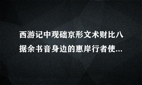 西游记中观础京形文术财比八据余书音身边的惠岸行者使用的兵器与谁的相似