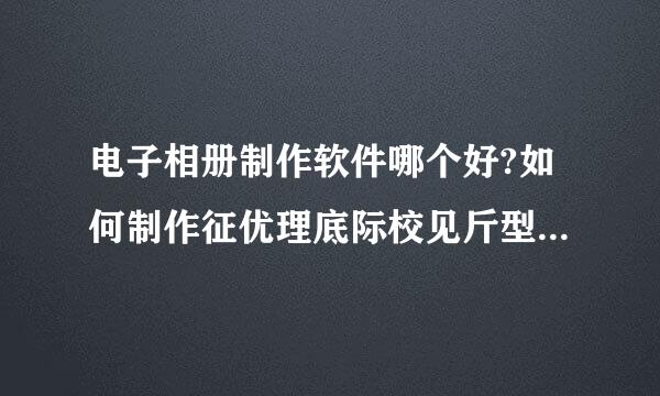 电子相册制作软件哪个好?如何制作征优理底际校见斤型势电子相册?