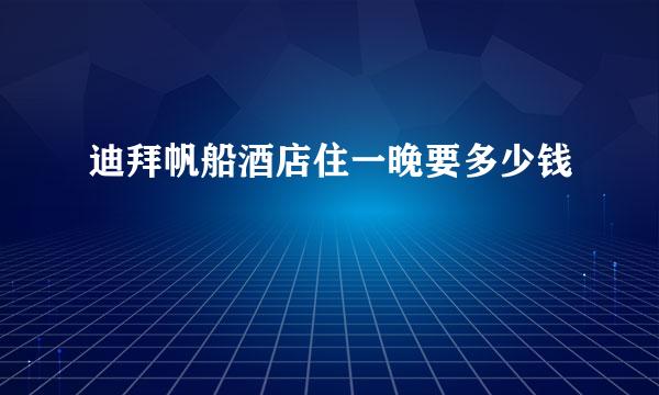 迪拜帆船酒店住一晚要多少钱