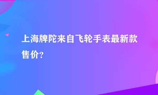 上海牌陀来自飞轮手表最新款售价？