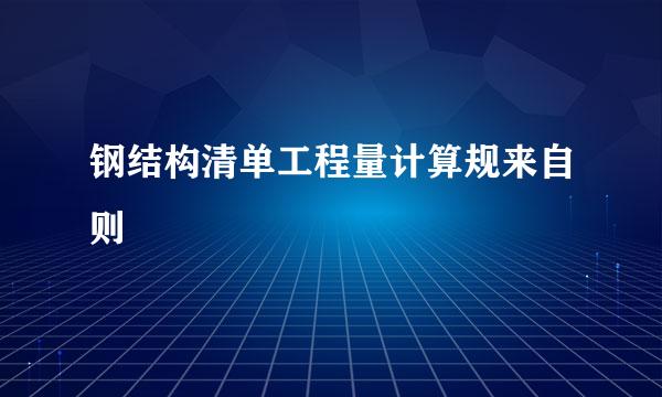 钢结构清单工程量计算规来自则