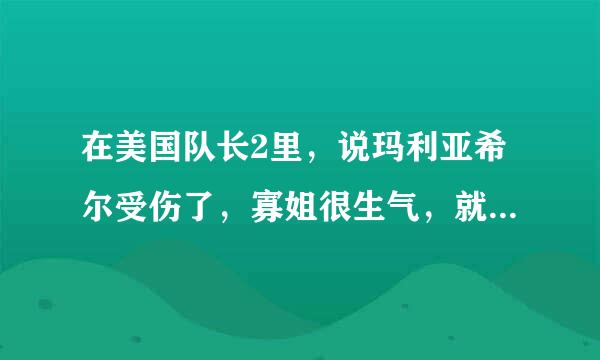 在美国队长2里，说玛利亚希尔受伤了，寡姐很生气，就帮希尔怒击那些人，结果寡姐自己也受伤了，为什么