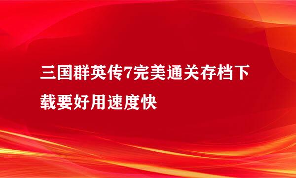 三国群英传7完美通关存档下载要好用速度快