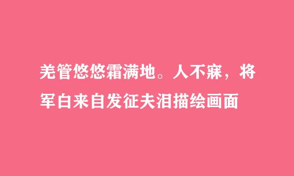 羌管悠悠霜满地。人不寐，将军白来自发征夫泪描绘画面